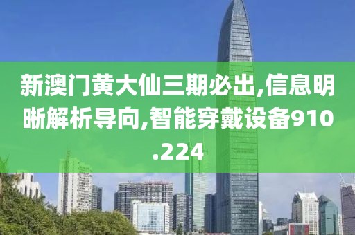 新澳门黄大仙三期必出,信息明晰解析导向,智能穿戴设备910.224
