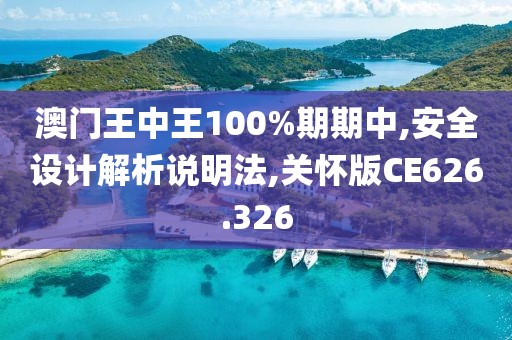 澳门王中王100%期期中,安全设计解析说明法,关怀版CE626.326