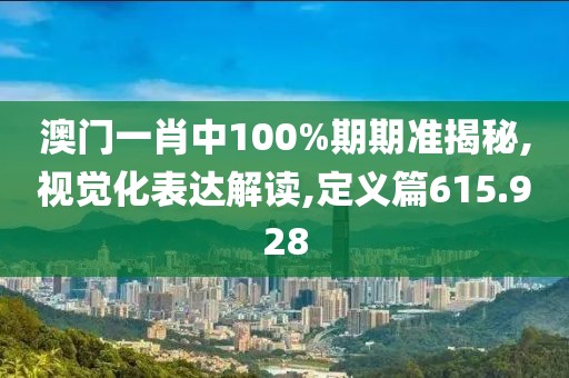 澳门一肖中100%期期准揭秘,视觉化表达解读,定义篇615.928