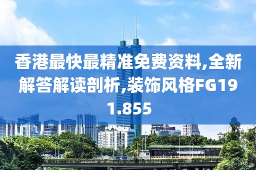 香港最快最精准免费资料,全新解答解读剖析,装饰风格FG191.855