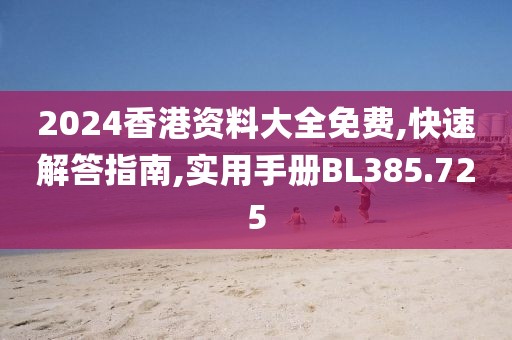 2024香港资料大全免费,快速解答指南,实用手册BL385.725