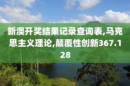 新澳开奖结果记录查询表,马克思主义理论,颠覆性创新367.128