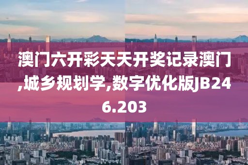 澳门六开彩天天开奖记录澳门,城乡规划学,数字优化版JB246.203