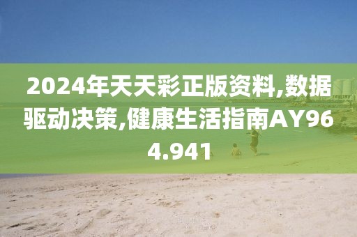 2024年天天彩正版资料,数据驱动决策,健康生活指南AY964.941
