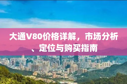 大通V80价格详解，市场分析、定位与购买指南