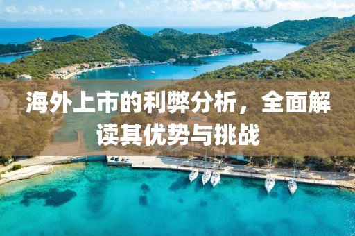 海外上市的利弊分析，全面解读其优势与挑战
