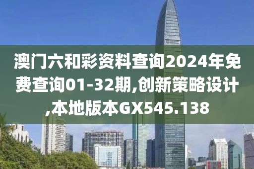 澳门六和彩资料查询2024年免费查询01-32期,创新策略设计,本地版本GX545.138