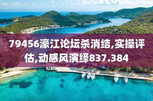 79456濠江论坛杀消结,实操评估,动感风演绎837.384