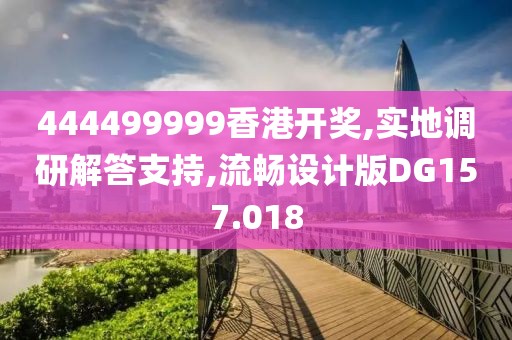 444499999香港开奖,实地调研解答支持,流畅设计版DG157.018