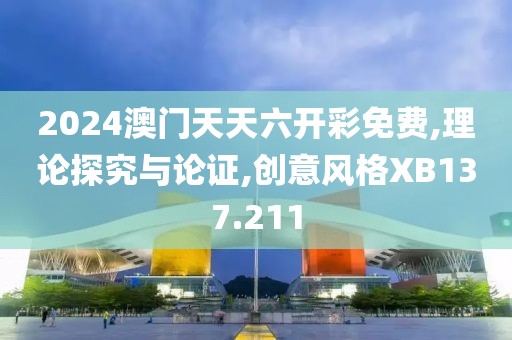 2024澳门天天六开彩免费,理论探究与论证,创意风格XB137.211