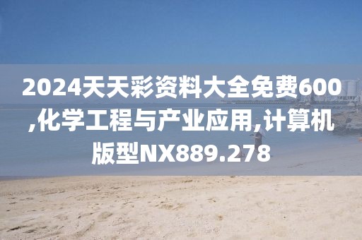2024天天彩资料大全免费600,化学工程与产业应用,计算机版型NX889.278