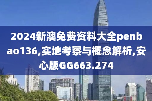 2024新澳免费资料大全penbao136,实地考察与概念解析,安心版GG663.274