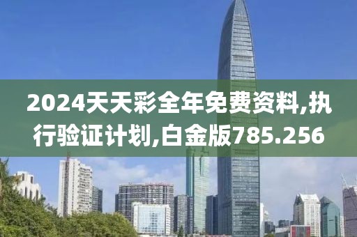 2024天天彩全年免费资料,执行验证计划,白金版785.256
