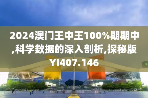 2024澳门王中王100%期期中,科学数据的深入剖析,探秘版YI407.146