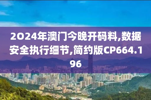 2O24年澳门今晚开码料,数据安全执行细节,简约版CP664.196
