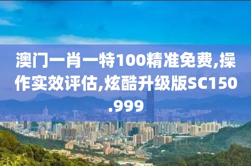 澳门一肖一特100精准免费,操作实效评估,炫酷升级版SC150.999