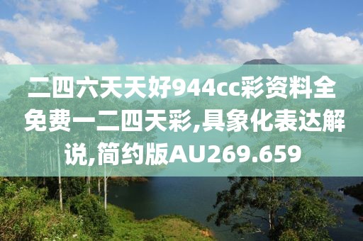 二四六天天好944cc彩资料全 免费一二四天彩,具象化表达解说,简约版AU269.659