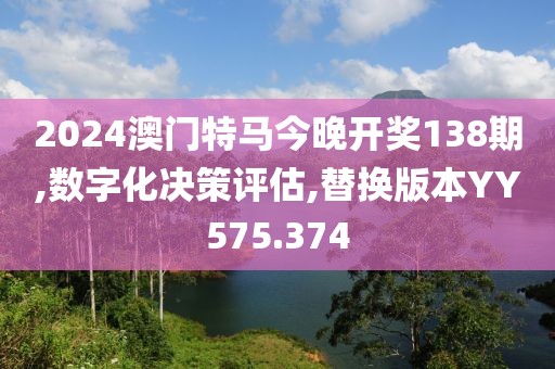 2024澳门特马今晚开奖138期,数字化决策评估,替换版本YY575.374