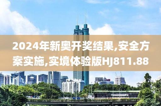 2024年新奥开奖结果,安全方案实施,实境体验版HJ811.88