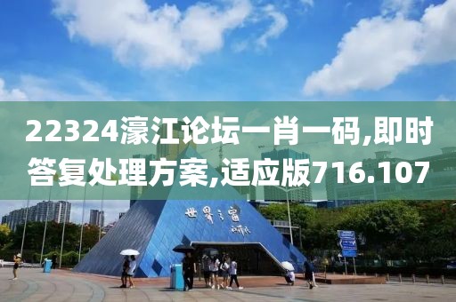22324濠江论坛一肖一码,即时答复处理方案,适应版716.107