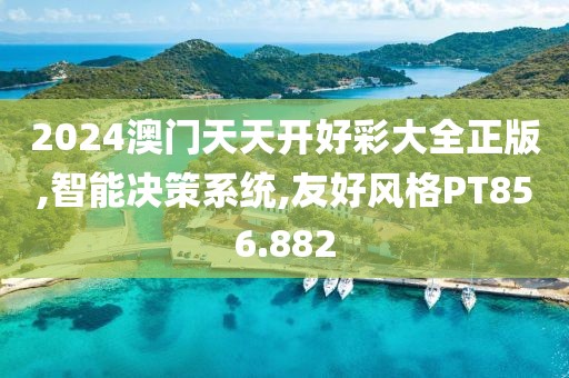 2024澳门天天开好彩大全正版,智能决策系统,友好风格PT856.882
