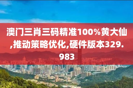 澳门三肖三码精准100%黄大仙,推动策略优化,硬件版本329.983