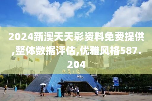 2024新澳天天彩资料免费提供,整体数据评估,优雅风格587.204