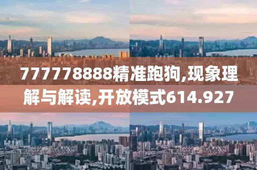 777778888精准跑狗,现象理解与解读,开放模式614.927