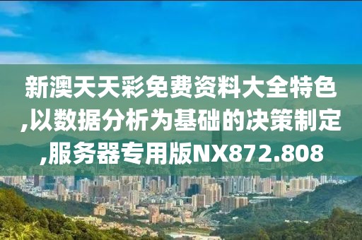 新澳天天彩免费资料大全特色,以数据分析为基础的决策制定,服务器专用版NX872.808