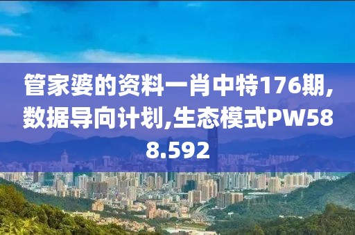 管家婆的资料一肖中特176期,数据导向计划,生态模式PW588.592