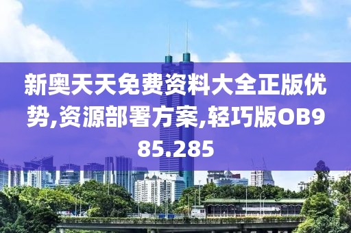 新奥天天免费资料大全正版优势,资源部署方案,轻巧版OB985.285