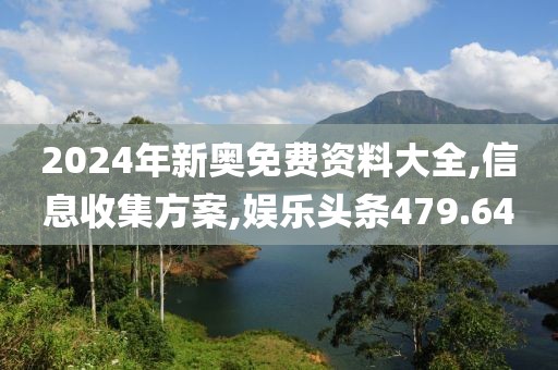 2024年新奥免费资料大全,信息收集方案,娱乐头条479.64