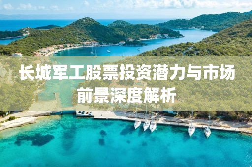 长城军工股票投资潜力与市场前景深度解析