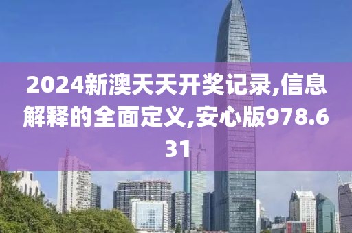 2024新澳天天开奖记录,信息解释的全面定义,安心版978.631
