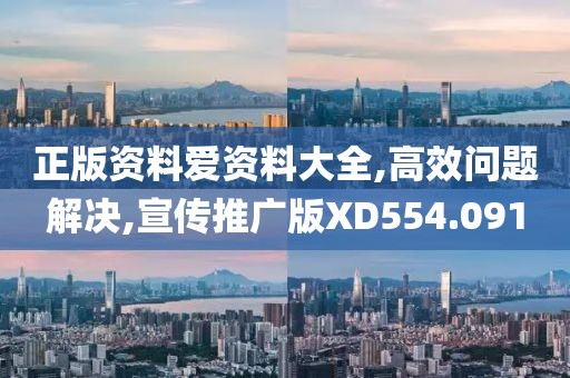 正版资料爱资料大全,高效问题解决,宣传推广版XD554.091