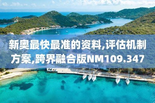 新奥最快最准的资料,评估机制方案,跨界融合版NM109.347
