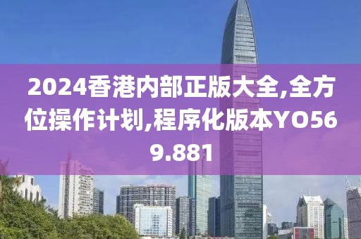 2024香港内部正版大全,全方位操作计划,程序化版本YO569.881