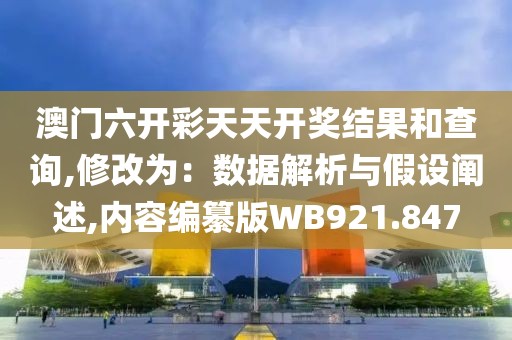 澳门六开彩天天开奖结果和查询,修改为：数据解析与假设阐述,内容编纂版WB921.847