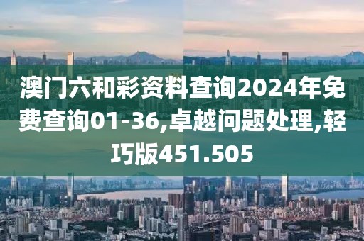 澳门六和彩资料查询2024年免费查询01-36,卓越问题处理,轻巧版451.505