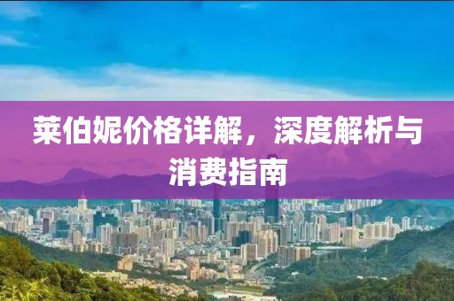莱伯妮价格详解，深度解析与消费指南