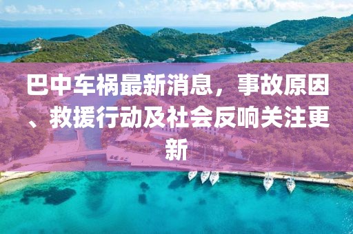 巴中车祸最新消息，事故原因、救援行动及社会反响关注更新