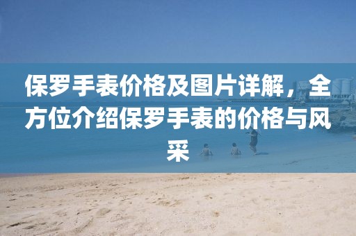 保罗手表价格及图片详解，全方位介绍保罗手表的价格与风采