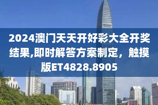 2024澳门天天开好彩大全开奖结果,即时解答方案制定，触摸版ET4828.8905