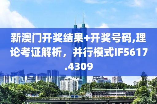 新澳门开奖结果+开奖号码,理论考证解析，并行模式IF5617.4309