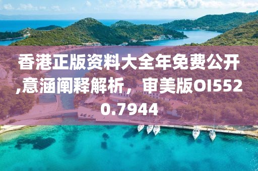 香港正版资料大全年免费公开,意涵阐释解析，审美版OI5520.7944