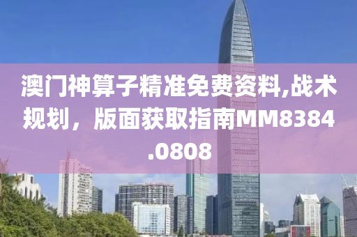 澳门神算子精准免费资料,战术规划，版面获取指南MM8384.0808