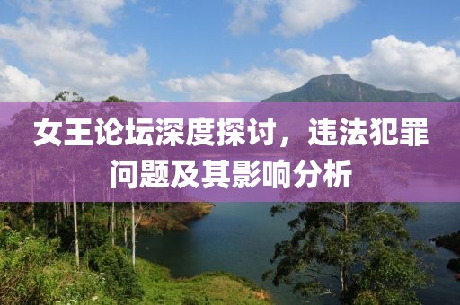 女王论坛深度探讨，违法犯罪问题及其影响分析