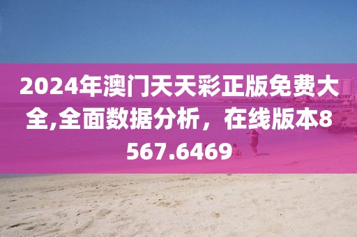 2024年澳门天天彩正版免费大全,全面数据分析，在线版本8567.6469
