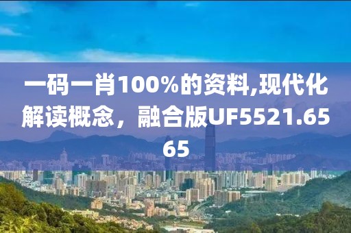 一码一肖100%的资料,现代化解读概念，融合版UF5521.6565