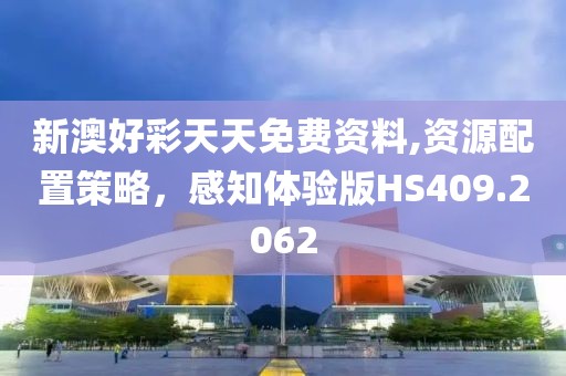新澳好彩天天免费资料,资源配置策略，感知体验版HS409.2062